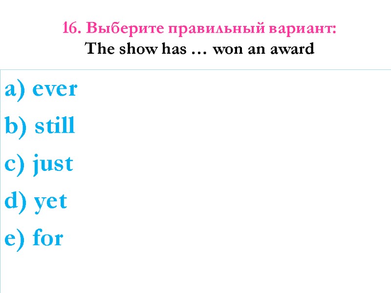 16. Выберите правильный вариант:  The show has … won an award  
